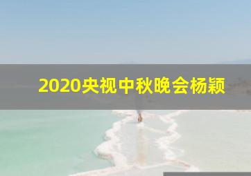 2020央视中秋晚会杨颖