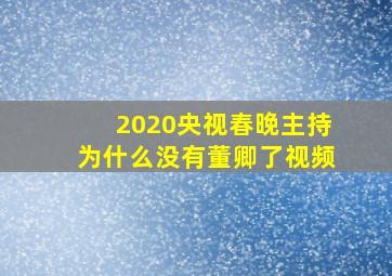 2020央视春晚主持为什么没有董卿了视频