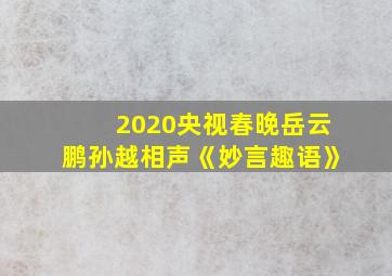 2020央视春晚岳云鹏孙越相声《妙言趣语》