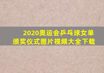 2020奥运会乒乓球女单颁奖仪式图片视频大全下载