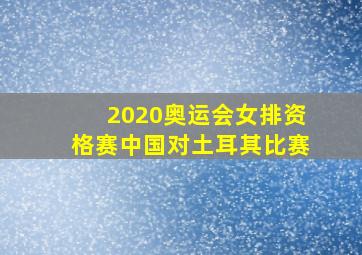 2020奥运会女排资格赛中国对土耳其比赛