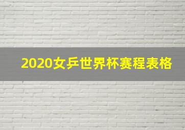 2020女乒世界杯赛程表格