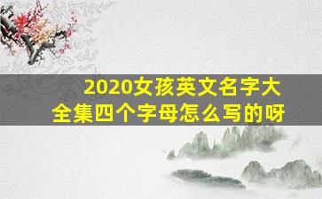 2020女孩英文名字大全集四个字母怎么写的呀