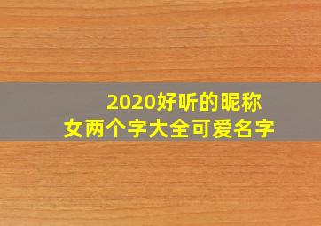 2020好听的昵称女两个字大全可爱名字