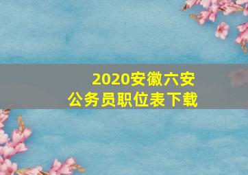 2020安徽六安公务员职位表下载