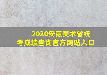 2020安徽美术省统考成绩查询官方网站入口