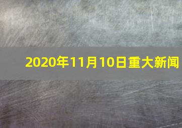 2020年11月10日重大新闻