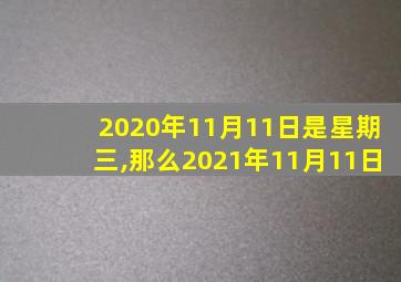 2020年11月11日是星期三,那么2021年11月11日