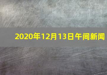 2020年12月13日午间新闻