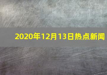 2020年12月13日热点新闻