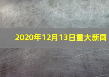 2020年12月13日重大新闻