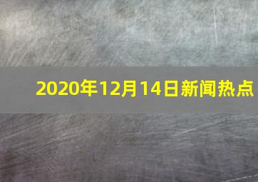 2020年12月14日新闻热点