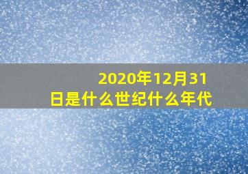 2020年12月31日是什么世纪什么年代