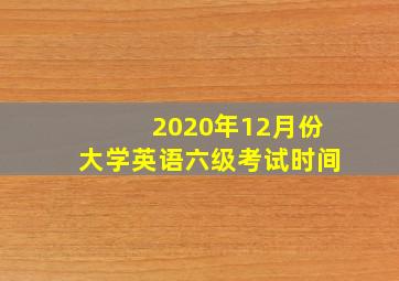 2020年12月份大学英语六级考试时间