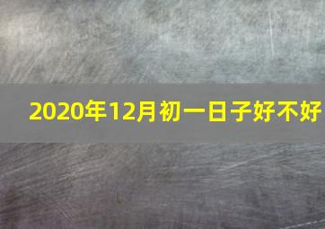 2020年12月初一日子好不好