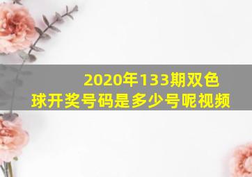 2020年133期双色球开奖号码是多少号呢视频