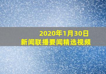 2020年1月30日新闻联播要闻精选视频