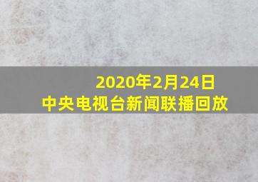 2020年2月24日中央电视台新闻联播回放