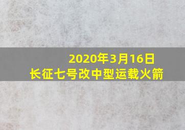 2020年3月16日长征七号改中型运载火箭