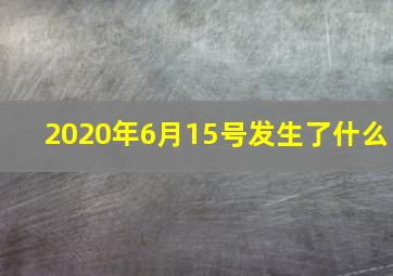 2020年6月15号发生了什么