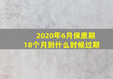 2020年6月保质期18个月到什么时候过期