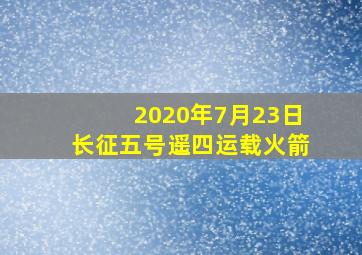 2020年7月23日长征五号遥四运载火箭