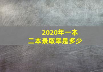 2020年一本二本录取率是多少