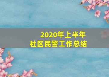 2020年上半年社区民警工作总结