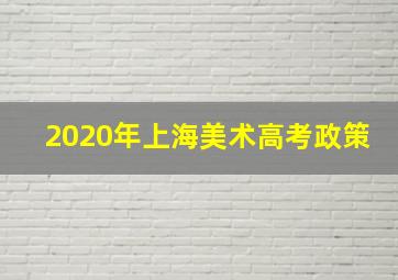 2020年上海美术高考政策