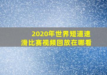 2020年世界短道速滑比赛视频回放在哪看