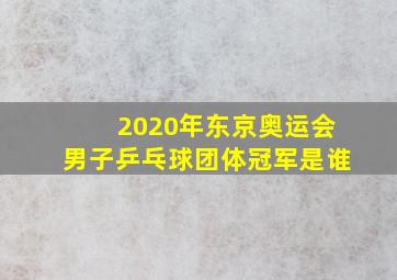 2020年东京奥运会男子乒乓球团体冠军是谁