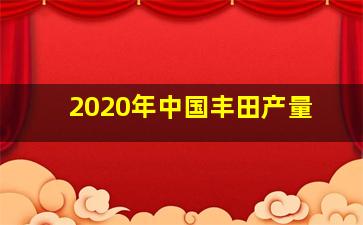 2020年中国丰田产量