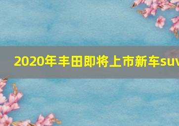 2020年丰田即将上市新车suv