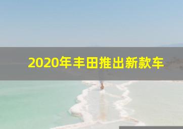 2020年丰田推出新款车