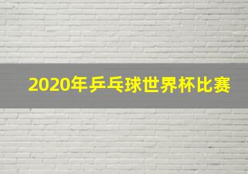 2020年乒乓球世界杯比赛