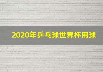 2020年乒乓球世界杯用球