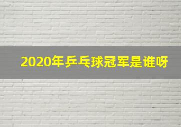 2020年乒乓球冠军是谁呀