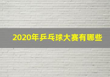 2020年乒乓球大赛有哪些