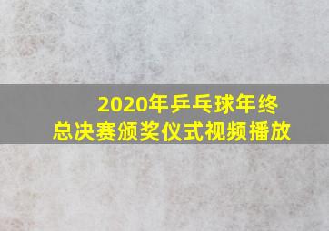 2020年乒乓球年终总决赛颁奖仪式视频播放