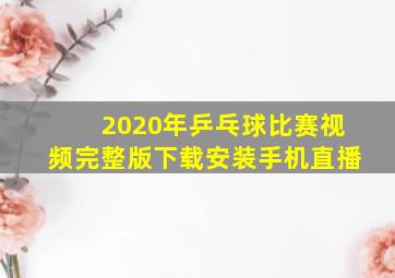 2020年乒乓球比赛视频完整版下载安装手机直播