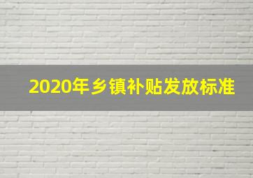 2020年乡镇补贴发放标准