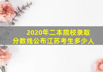 2020年二本院校录取分数线公布江苏考生多少人