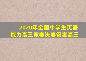 2020年全国中学生英语能力高三竞赛决赛答案高三