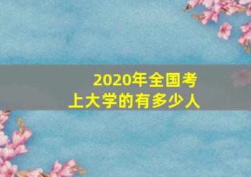 2020年全国考上大学的有多少人