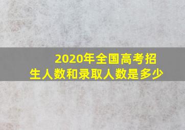 2020年全国高考招生人数和录取人数是多少