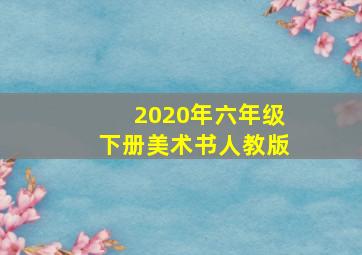 2020年六年级下册美术书人教版