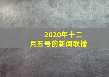 2020年十二月五号的新闻联播