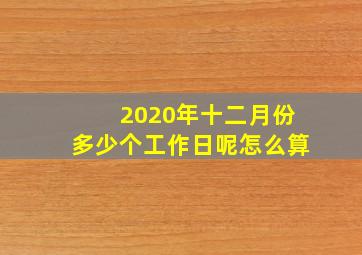 2020年十二月份多少个工作日呢怎么算