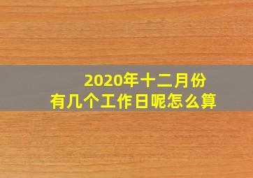 2020年十二月份有几个工作日呢怎么算