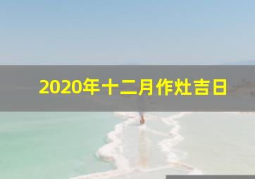 2020年十二月作灶吉日